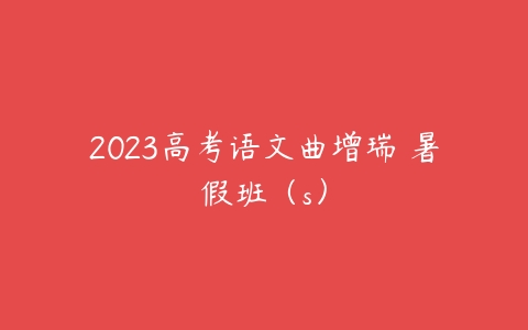 2023高考语文曲增瑞 暑假班（s）-51自学联盟