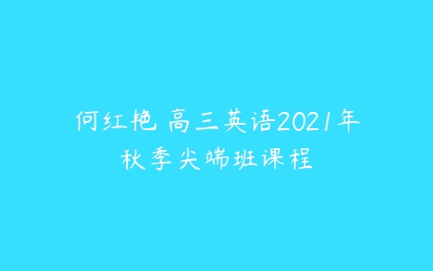 何红艳 高三英语2021年秋季尖端班课程-51自学联盟