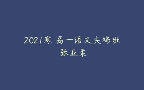 2021寒 高一语文尖端班 张亚柔-51自学联盟