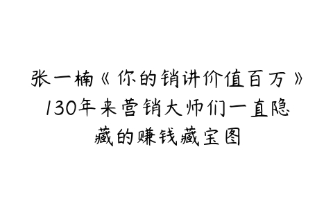 张一楠《你的销讲价值百万》130年来营销大师们一直隐藏的赚钱藏宝图-51自学联盟