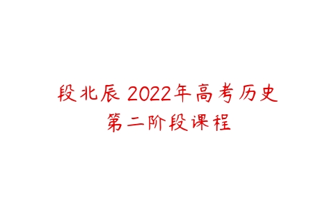 段北辰 2022年高考历史第二阶段课程-51自学联盟