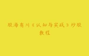 股海有川《认知与实战》炒股教程-51自学联盟