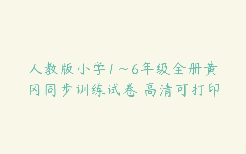 人教版小学1~6年级全册黄冈同步训练试卷 高清可打印-51自学联盟