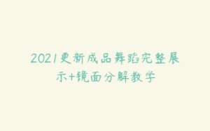 2021更新成品舞蹈完整展示+镜面分解教学-51自学联盟