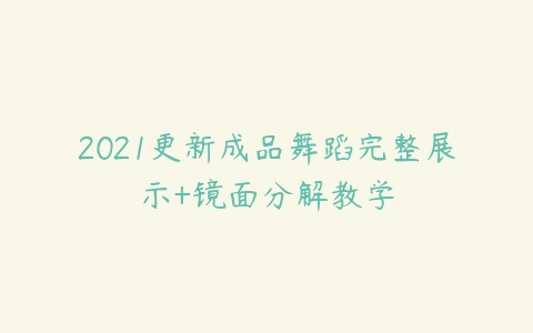 2021更新成品舞蹈完整展示+镜面分解教学-51自学联盟