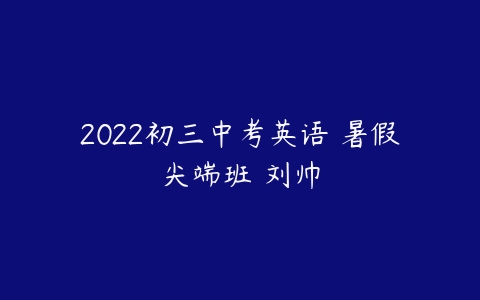 2022初三中考英语 暑假尖端班 刘帅-51自学联盟