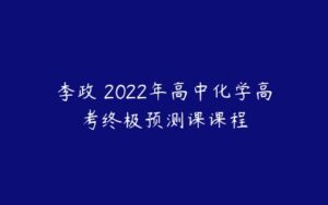 李政 2022年高中化学高考终极预测课课程-51自学联盟
