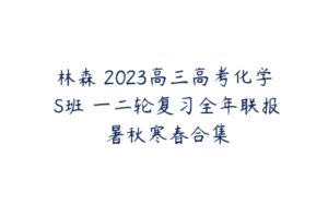 林森 2023高三高考化学 S班 一二轮复习全年联报 暑秋寒春合集-51自学联盟