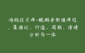 鸿鹄投资课-鲲鹏哥新缠课程，集缠论、价值、周期、情绪分析与一体-51自学联盟