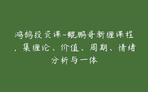 鸿鹄投资课-鲲鹏哥新缠课程，集缠论、价值、周期、情绪分析与一体-51自学联盟