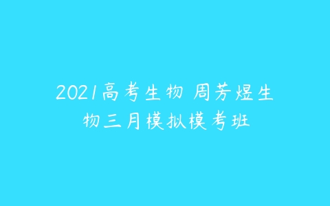 2021高考生物 周芳煜生物三月模拟模考班-51自学联盟