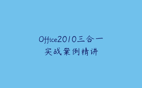 Office2010三合一实战案例精讲-51自学联盟