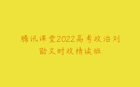 腾讯课堂2022高考政治刘勖文时政精读班-51自学联盟
