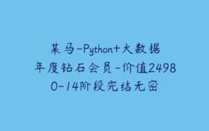 某马-Python+大数据年度钻石会员-价值24980-14阶段完结无密-51自学联盟