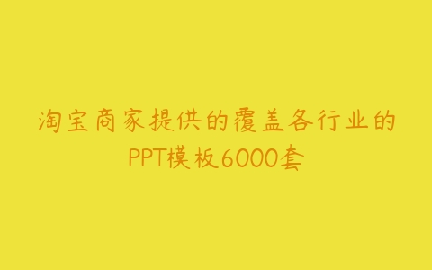 淘宝商家提供的覆盖各行业的PPT模板6000套-51自学联盟