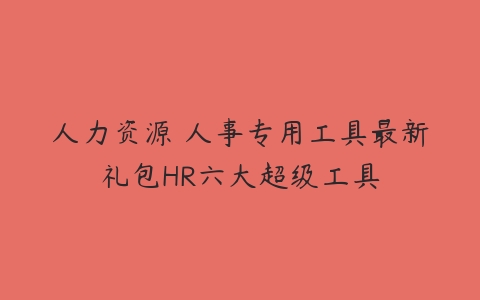 人力资源 人事专用工具最新礼包HR六大超级工具-51自学联盟