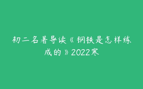 初二名著导读《钢铁是怎样练成的》2022寒-51自学联盟