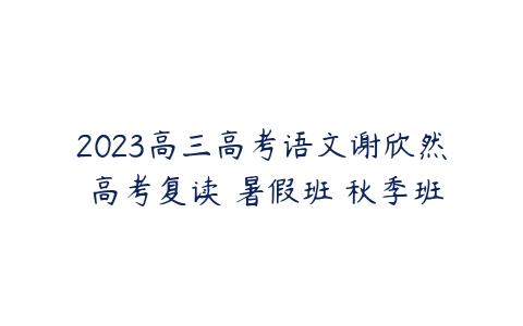 2023高三高考语文谢欣然 高考复读 暑假班 秋季班-51自学联盟
