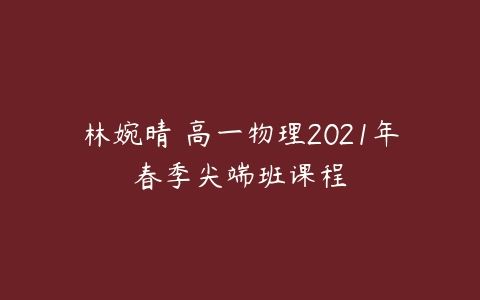 林婉晴 高一物理2021年春季尖端班课程-51自学联盟