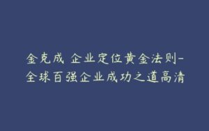 金克成 企业定位黄金法则-全球百强企业成功之道高清-51自学联盟