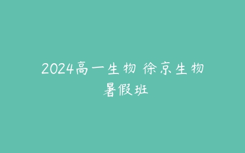 2024高一生物 徐京生物 暑假班-51自学联盟