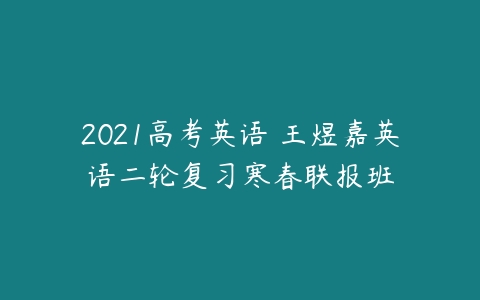 2021高考英语 王煜嘉英语二轮复习寒春联报班-51自学联盟