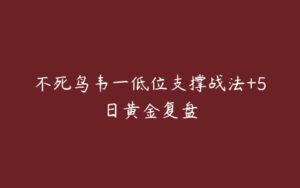 不死鸟韦一低位支撑战法+5日黄金复盘-51自学联盟