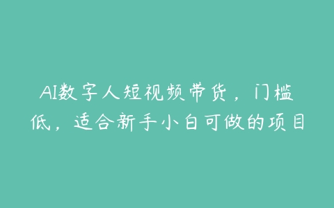 AI数字人短视频带货，门槛低，适合新手小白可做的项目-51自学联盟