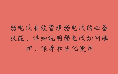 弱电线有效管理弱电线的必备技能，详细说明弱电线如何维护、保养和优化使用-51自学联盟