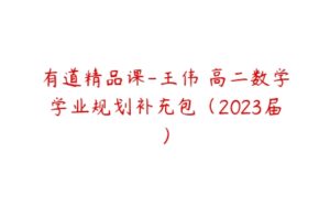 有道精品课-王伟 高二数学学业规划补充包（2023届）-51自学联盟