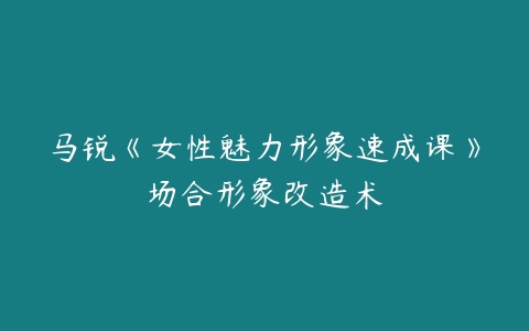 马锐《女性魅力形象速成课》场合形象改造术-51自学联盟