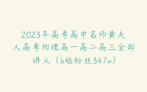 2023年高考高中名师黄夫人高考物理高一高二高三全部讲义（b站粉丝347w）-51自学联盟