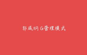 郭咸纲 G管理模式-51自学联盟