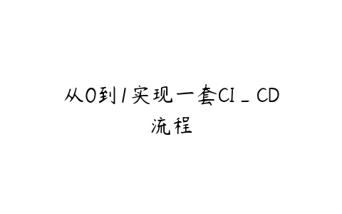 从0到1实现一套CI_CD流程课程资源下载