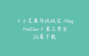 《小艾果与绒绒宝 Abby HatCher》第三季全26集下载-51自学联盟