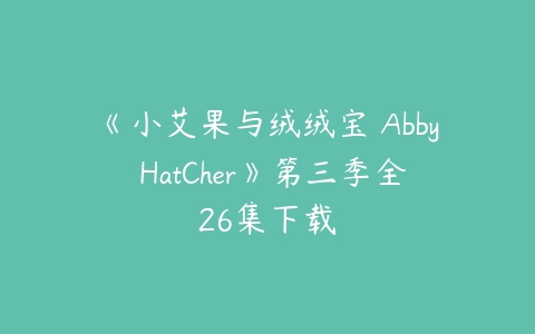《小艾果与绒绒宝 Abby HatCher》第三季全26集下载-51自学联盟