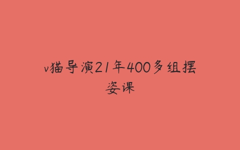 v猫导演21年400多组摆姿课-51自学联盟