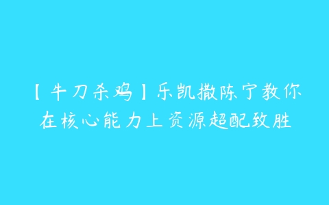 【牛刀杀鸡】乐凯撒陈宁教你在核心能力上资源超配致胜-51自学联盟