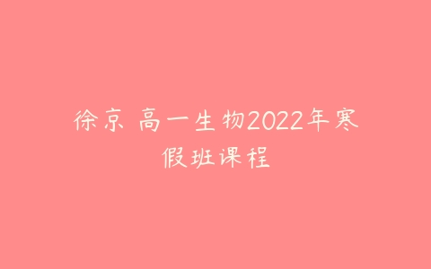 徐京 高一生物2022年寒假班课程-51自学联盟