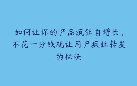 如何让你的产品疯狂自增长，不花一分钱就让用户疯狂转发的秘诀-51自学联盟