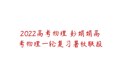 2022高考物理 彭娟娟高考物理一轮复习暑秋联报-51自学联盟