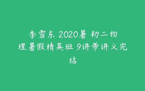 李雪东 2020暑 初二物理暑假精英班 9讲带讲义完结-51自学联盟