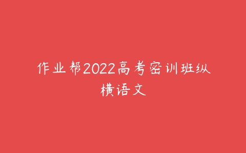 作业帮2022高考密训班纵横语文-51自学联盟