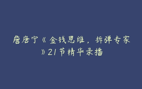 詹唐宁《金钱思维，拆弹专家》21节精华录播-51自学联盟