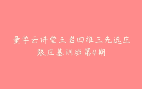 量学云讲堂王岩四维三先选庄跟庄基训班第4期-51自学联盟