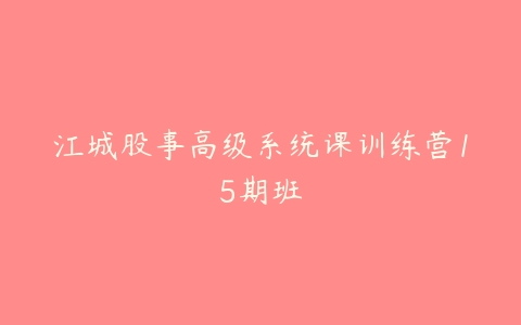 江城股事高级系统课训练营15期班-51自学联盟