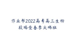 作业帮2022高考高三生物段瑞莹春季尖端班-51自学联盟