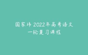 国家玮 2022年高考语文一轮复习课程-51自学联盟