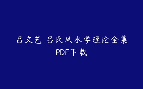 吕文艺 吕氏风水学理论全集PDF下载课程资源下载