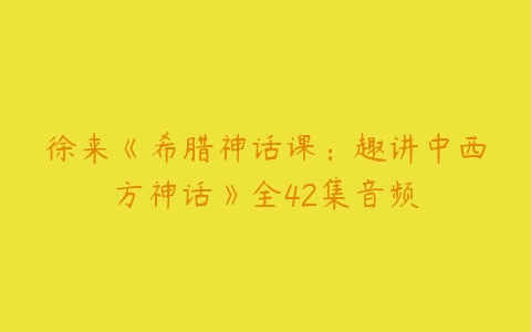 徐来《希腊神话课：趣讲中西方神话》全42集音频-51自学联盟